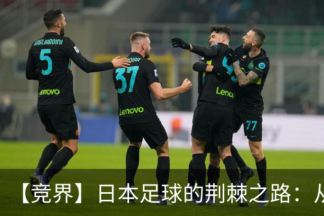 【竞界】日本足球的荆棘之路：从被嘲笑的学徒 到直面老师