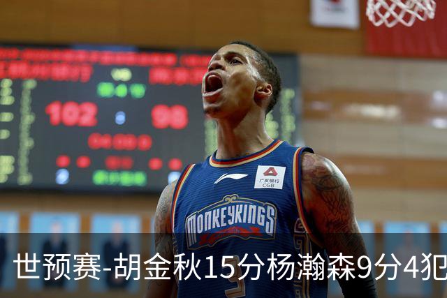 世预赛-胡金秋15分杨瀚森9分4犯 中国男篮主场负日本