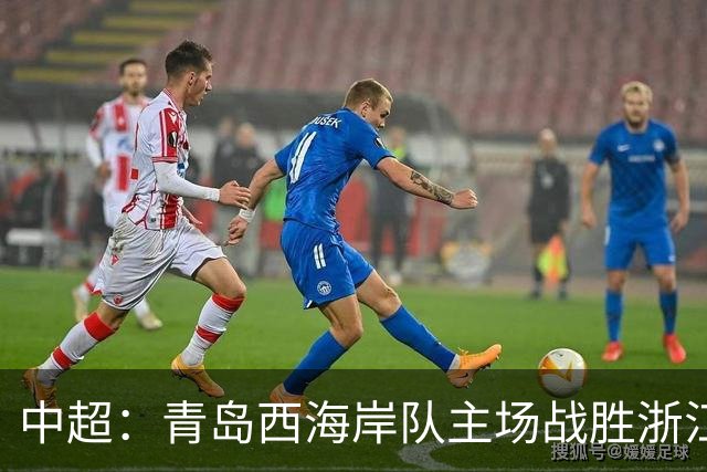 中超：青岛西海岸队主场战胜浙江队 连续12轮不败