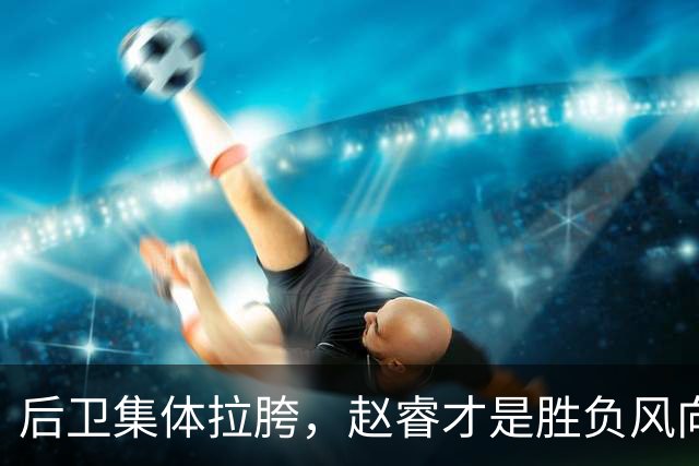 后卫集体拉胯，赵睿才是胜负风向标，进攻乏力郭士强为啥不用林葳