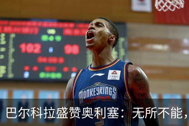 巴尔科拉盛赞奥利塞：无所不能，防守也积极，和他一起踢球是享受