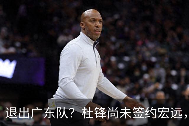 退出广东队？杜锋尚未签约宏远，CBA最强本土主帅有望接任！