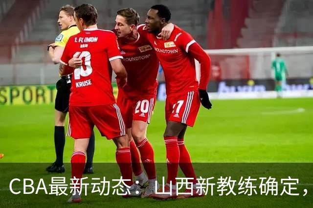 CBA最新动态：山西新教练确定，胡明轩膝伤未愈，刘晓宇重返北控担任助教